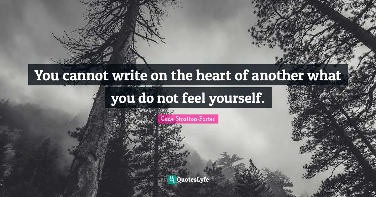 You cannot write on the heart of another what you do not feel yourself.