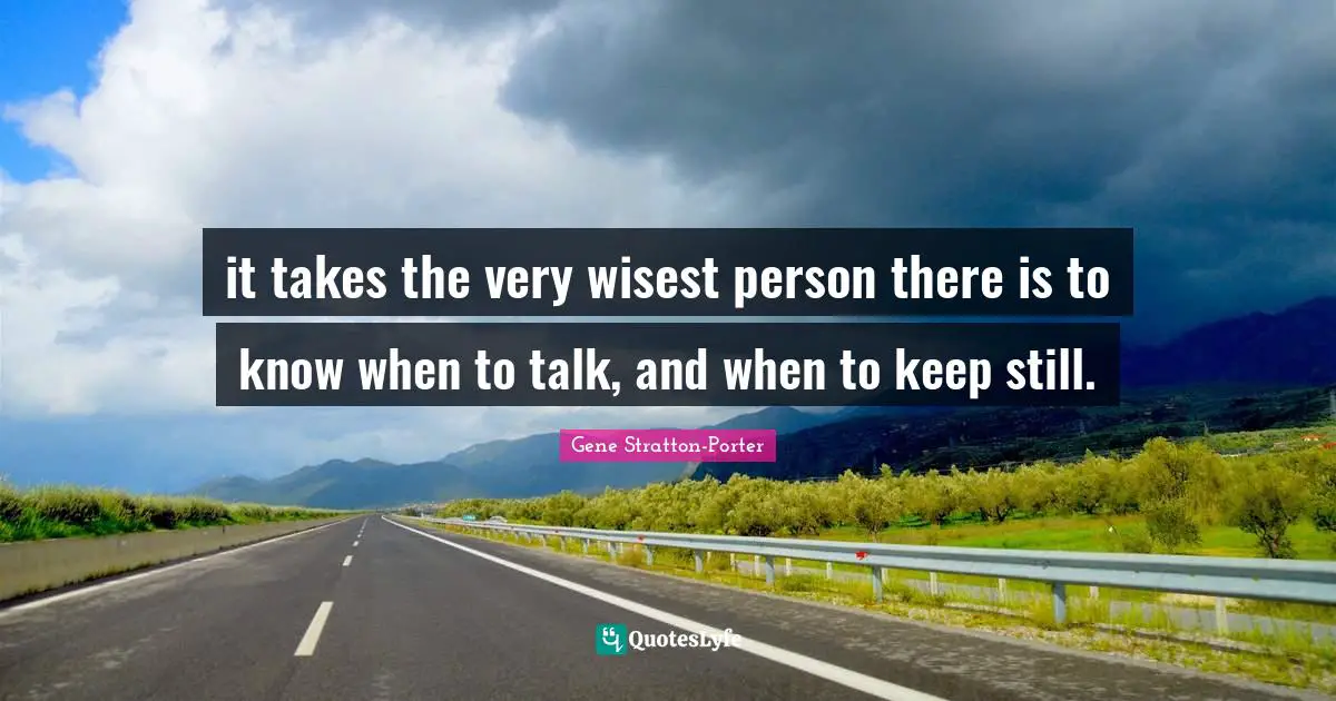 Very Wise Quotes: "it takes the very wisest person there is to know when to talk, and when to keep still."