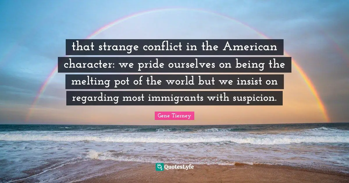 Pot Quotes: "that strange conflict in the American character: we pride ourselves on being the melting pot of the world but we insist on regarding most immigrants with suspicion."