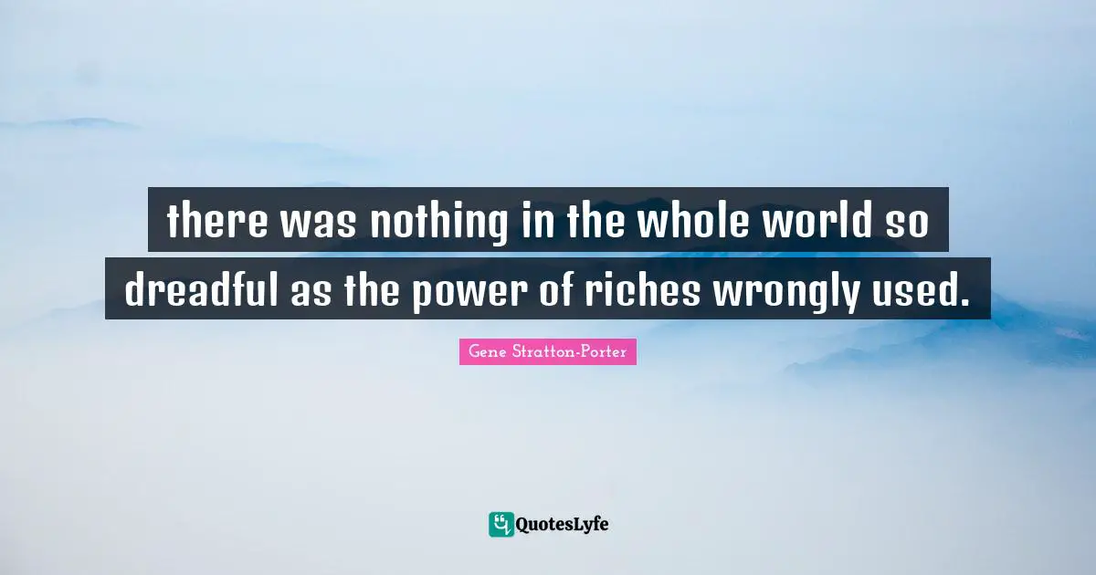 there was nothing in the whole world so dreadful as the power of riches wrongly used.