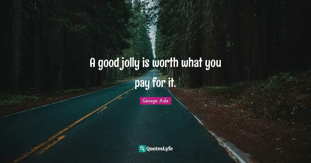 Jolly Quotes: "A good jolly is worth what you pay for it."
