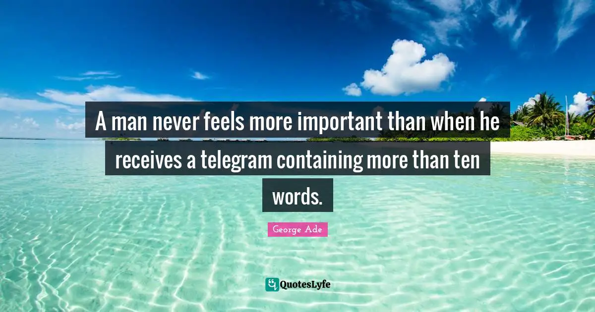 Containing Quotes: "A man never feels more important than when he receives a telegram containing more than ten words."