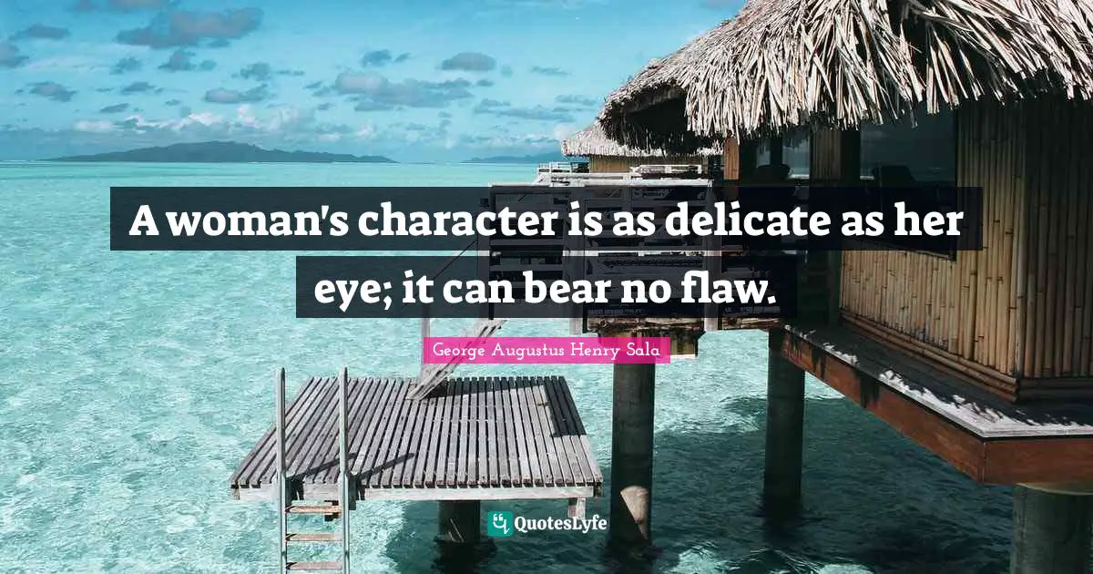 A woman's character is as delicate as her eye; it can bear no flaw.