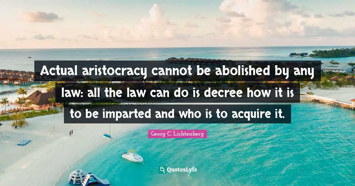 I Decree Quotes: "Actual aristocracy cannot be abolished by any law: all the law can do is decree how it is to be imparted and who is to acquire it."