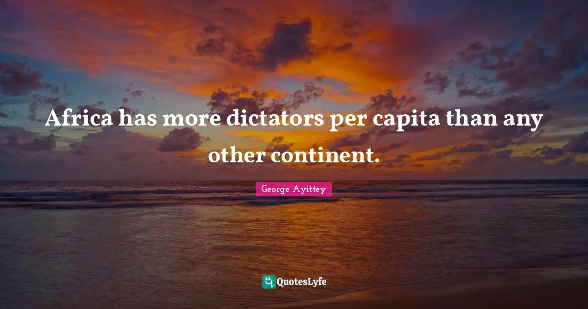 George Ayittey Quotes: "Africa has more dictators per capita than any other continent."