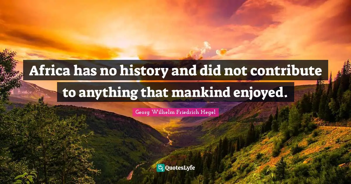 Mankind Quotes: "Africa has no history and did not contribute to anything that mankind enjoyed."