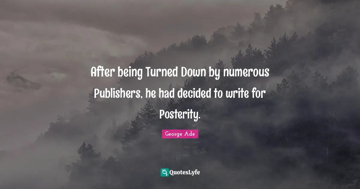 After being Turned Down by numerous Publishers, he had decided to write for Posterity.