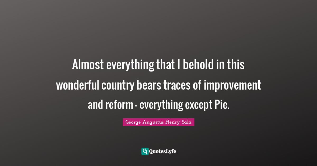 Almost everything that I behold in this wonderful country bears traces of improvement and reform - everything except Pie.