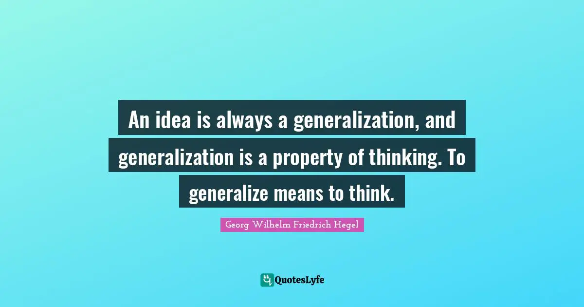 An idea is always a generalization, and generalization is a property of thinking. To generalize means to think.
