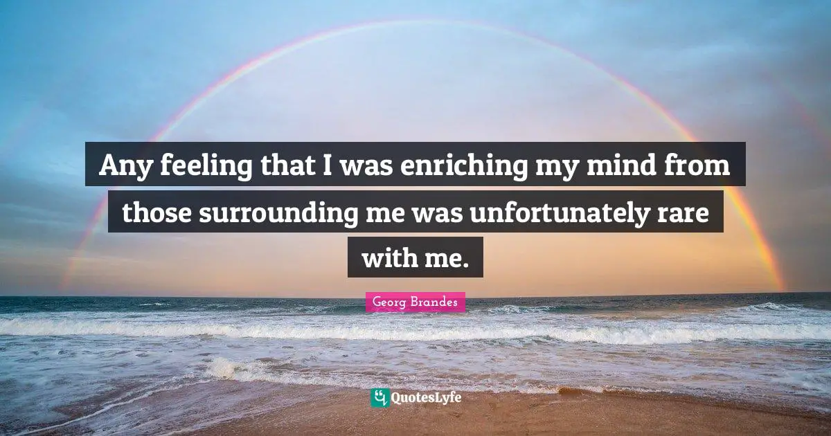 Any feeling that I was enriching my mind from those surrounding me was unfortunately rare with me.