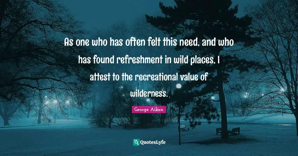 As one who has often felt this need, and who has found refreshment in wild places, I attest to the recreational value of wilderness.