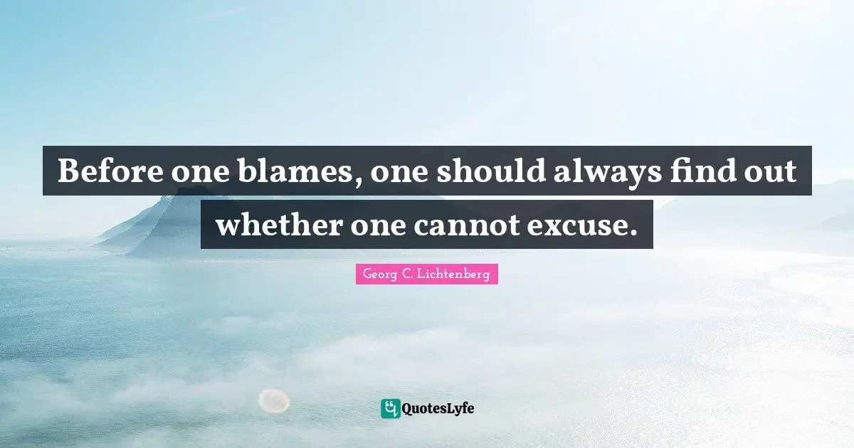 Before one blames, one should always find out whether one cannot excuse.