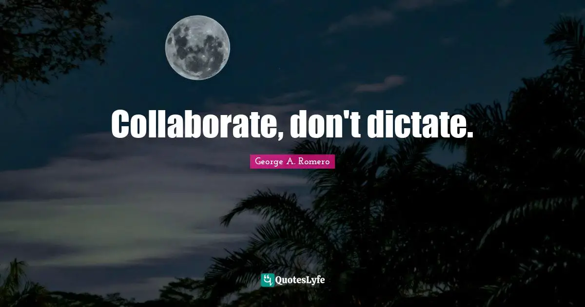Collaborate, don't dictate.