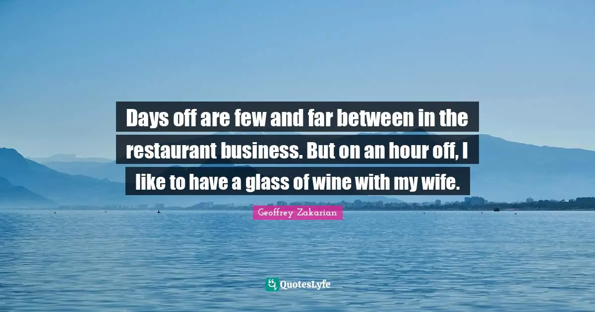 Days off are few and far between in the restaurant business. But on an hour off, I like to have a glass of wine with my wife.