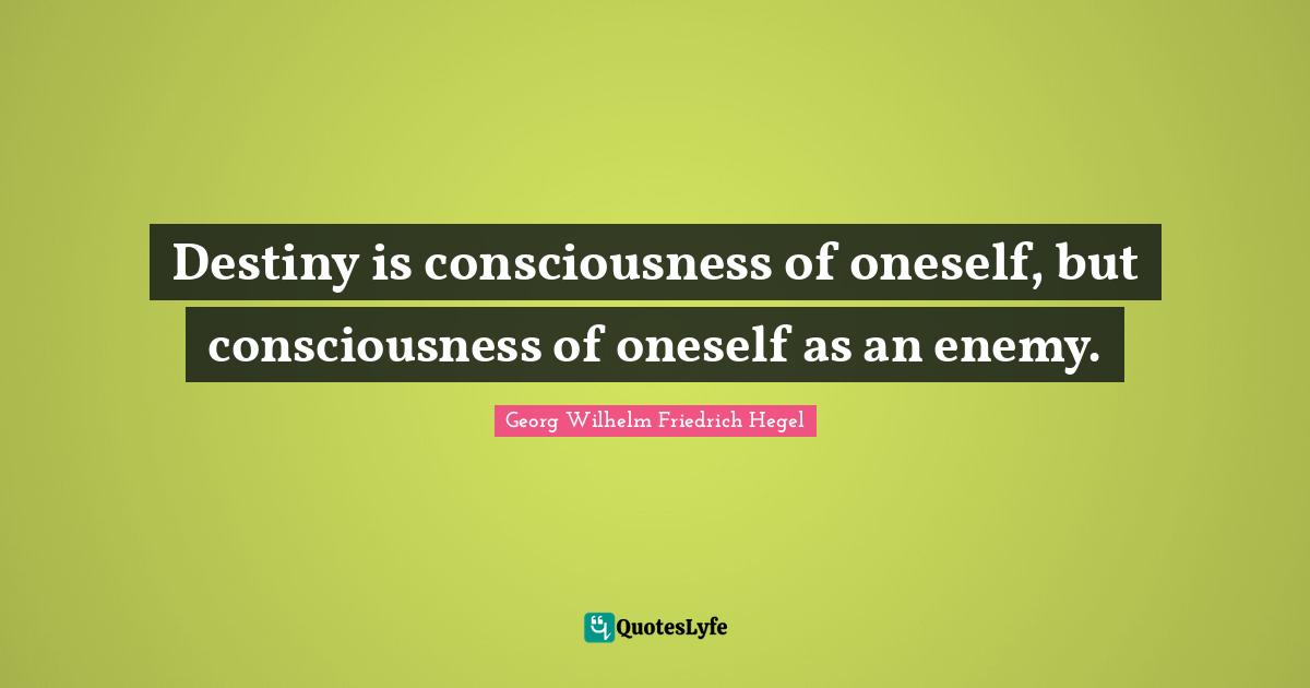Destiny is consciousness of oneself, but consciousness of oneself as an enemy.