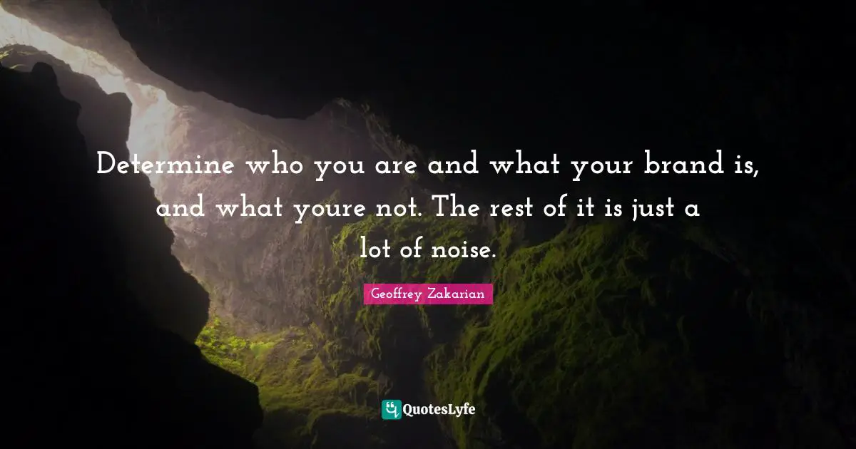 Determine who you are and what your brand is, and what youre not. The rest of it is just a lot of noise.