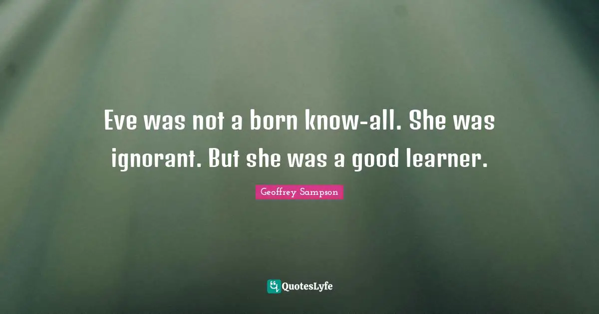 Eve was not a born know-all. She was ignorant. But she was a good learner.