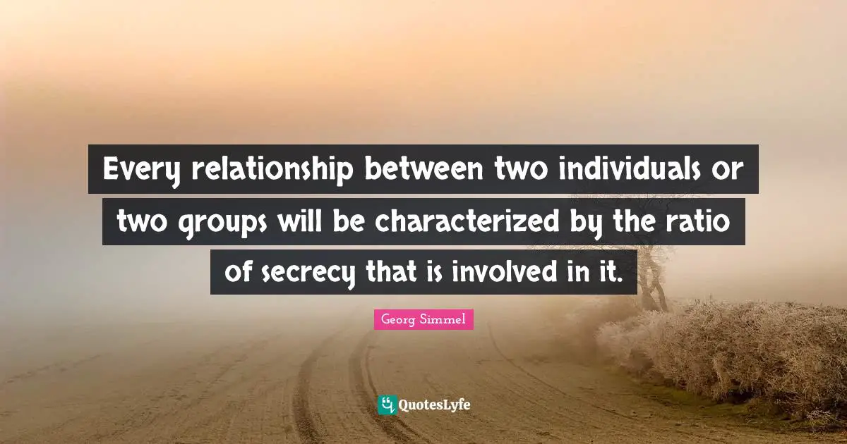 Every relationship between two individuals or two groups will be characterized by the ratio of secrecy that is involved in it.