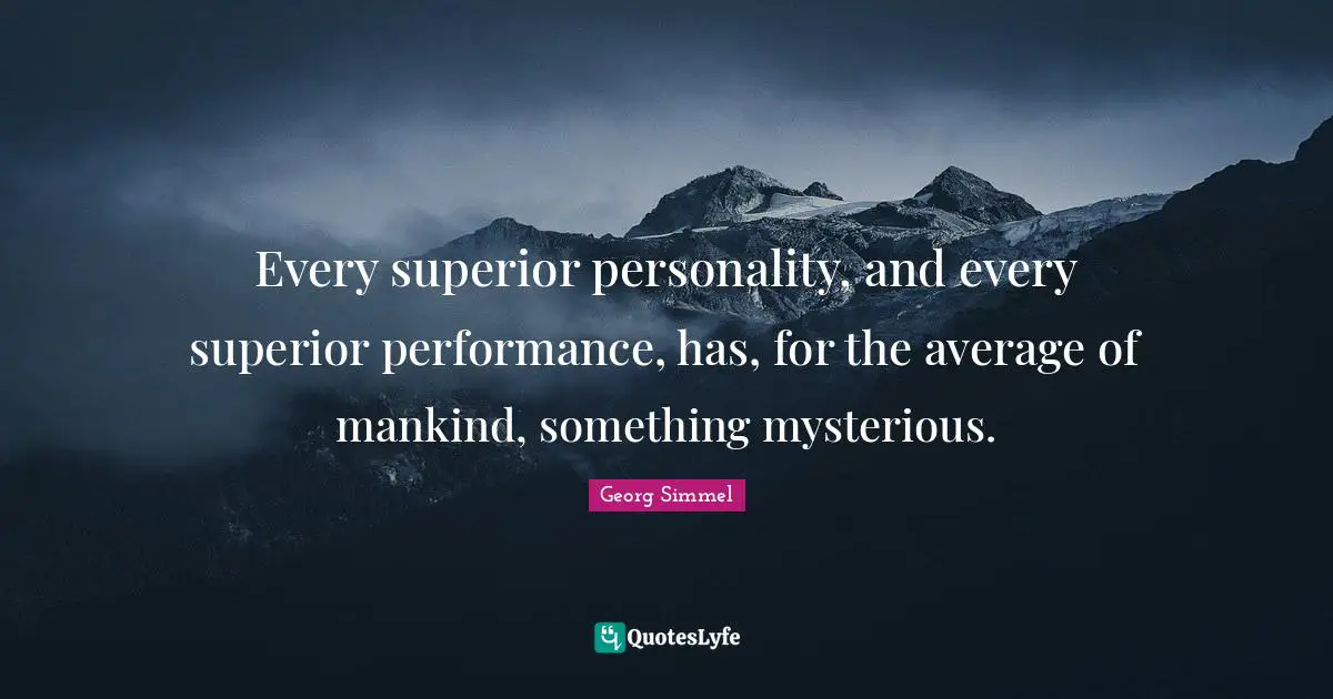 Every superior personality, and every superior performance, has, for the average of mankind, something mysterious.