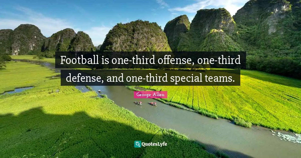 Football is one-third offense, one-third defense, and one-third special teams.