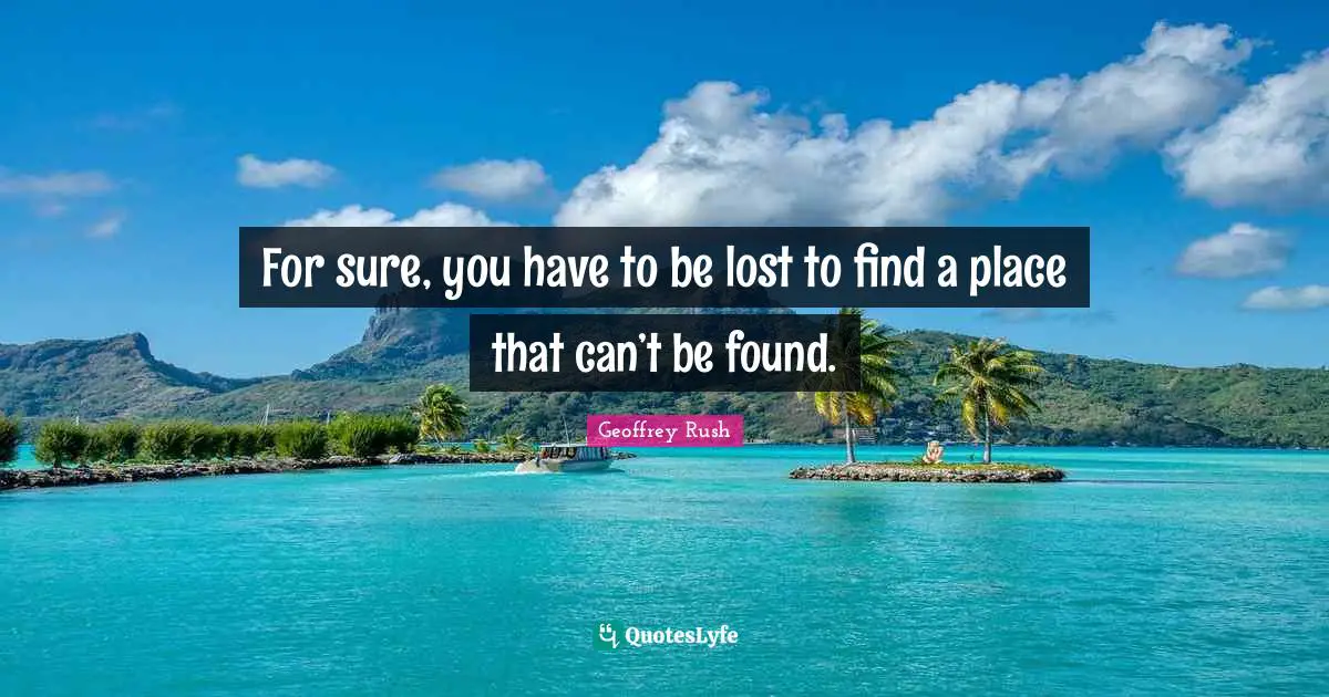 For sure, you have to be lost to find a place that can’t be found.