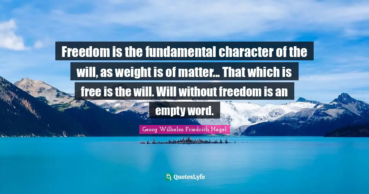 Freedom is the fundamental character of the will, as weight is of matter... That which is free is the will. Will without freedom is an empty word.