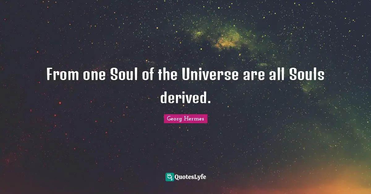 From one Soul of the Universe are all Souls derived.