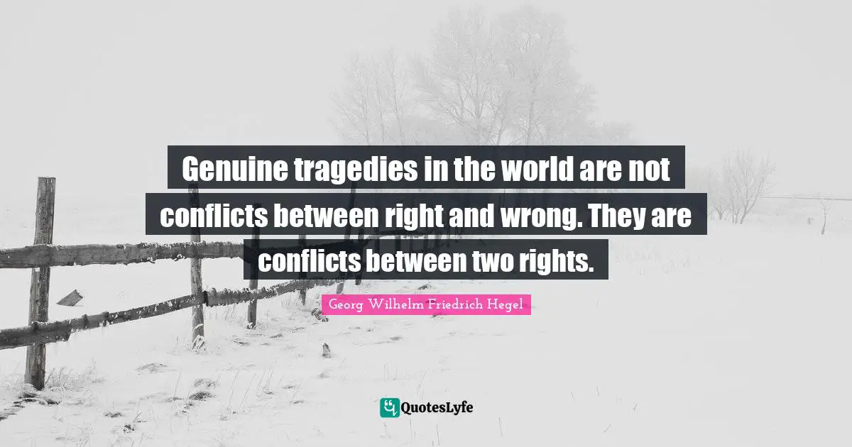Rights Quotes: "Genuine tragedies in the world are not conflicts between right and wrong. They are conflicts between two rights."