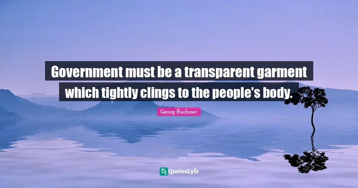 Government must be a transparent garment which tightly clings to the people's body.