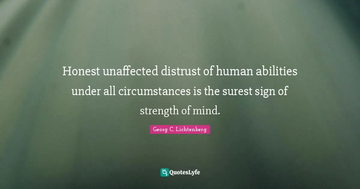 Honest unaffected distrust of human abilities under all circumstances is the surest sign of strength of mind.