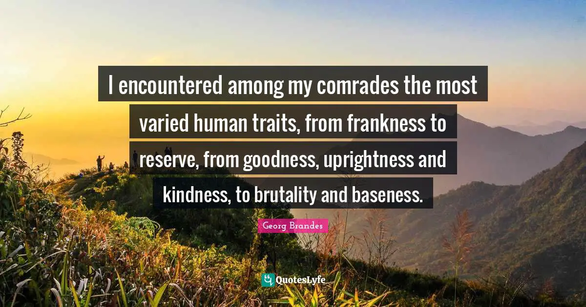 Baseness Quotes: "I encountered among my comrades the most varied human traits, from frankness to reserve, from goodness, uprightness and kindness, to brutality and baseness."