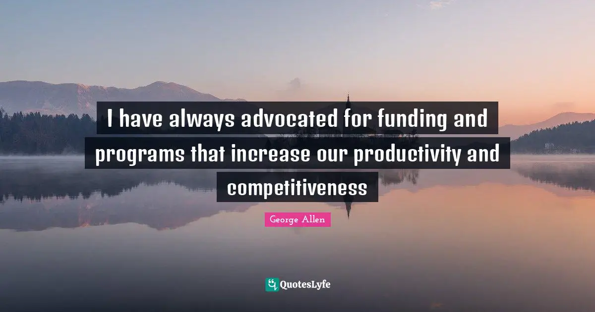 I have always advocated for funding and programs that increase our productivity and competitiveness