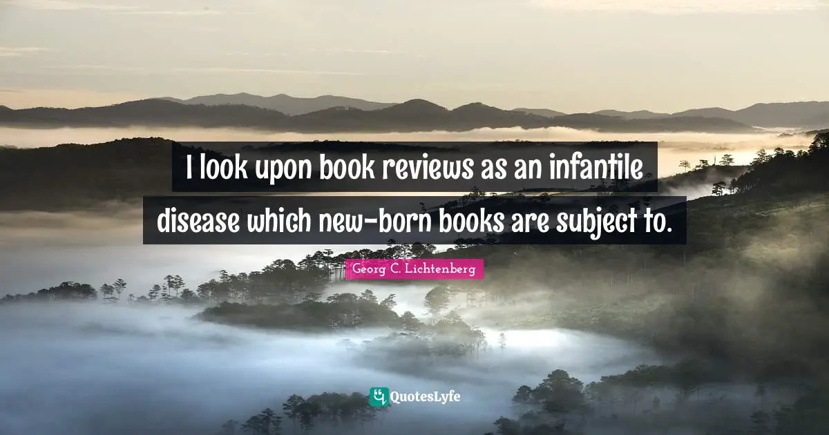 I look upon book reviews as an infantile disease which new-born books are subject to.