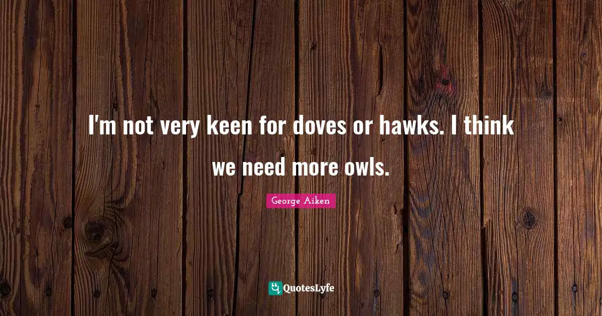 I'm not very keen for doves or hawks. I think we need more owls.