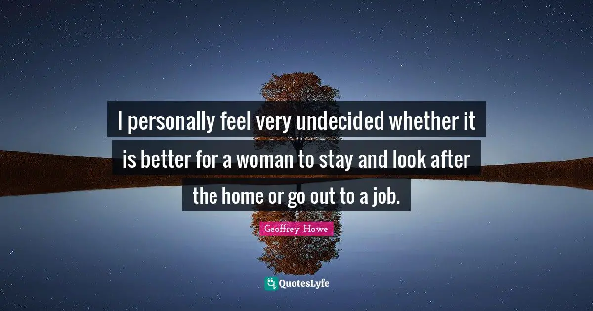 Undecided Quotes: "I personally feel very undecided whether it is better for a woman to stay and look after the home or go out to a job."