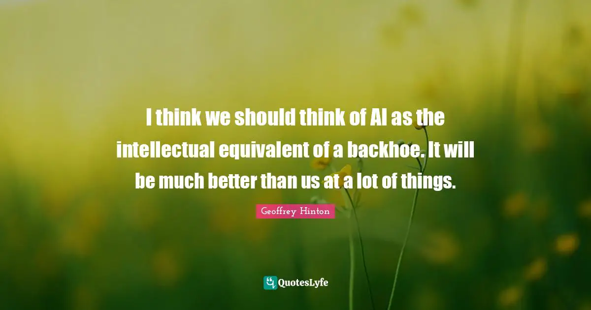 S.E. Hinton Quotes: "I think we should think of AI as the intellectual equivalent of a backhoe. It will be much better than us at a lot of things."