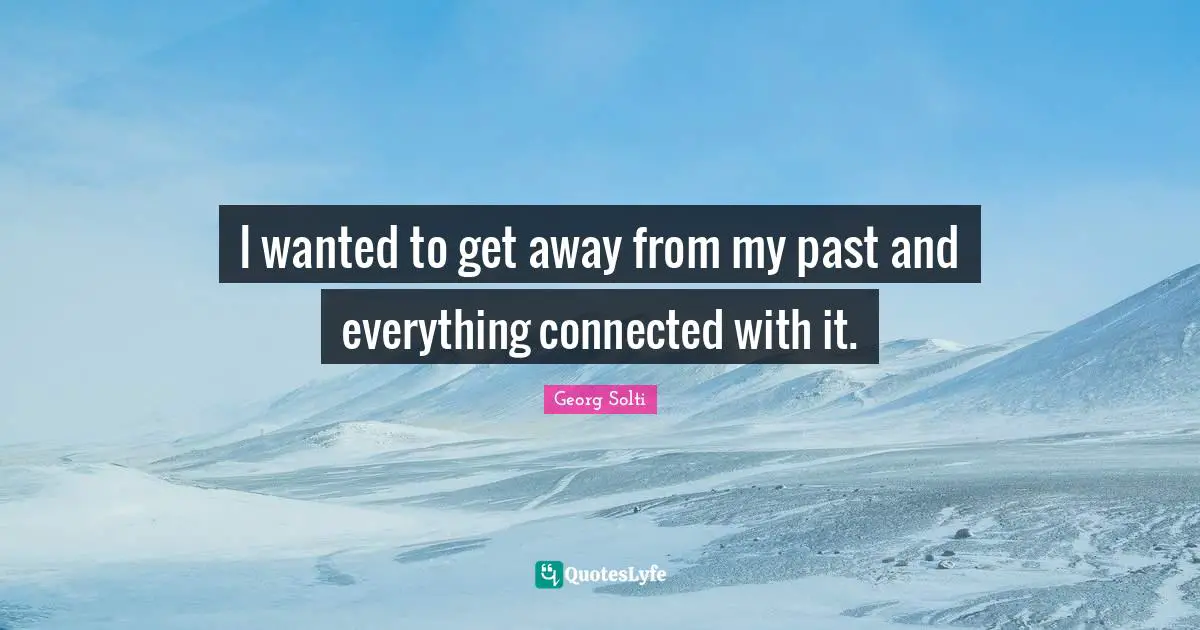 I wanted to get away from my past and everything connected with it.