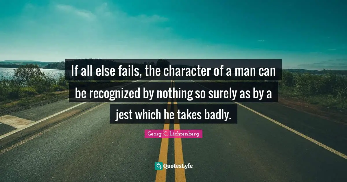 If all else fails, the character of a man can be recognized by nothing so surely as by a jest which he takes badly.
