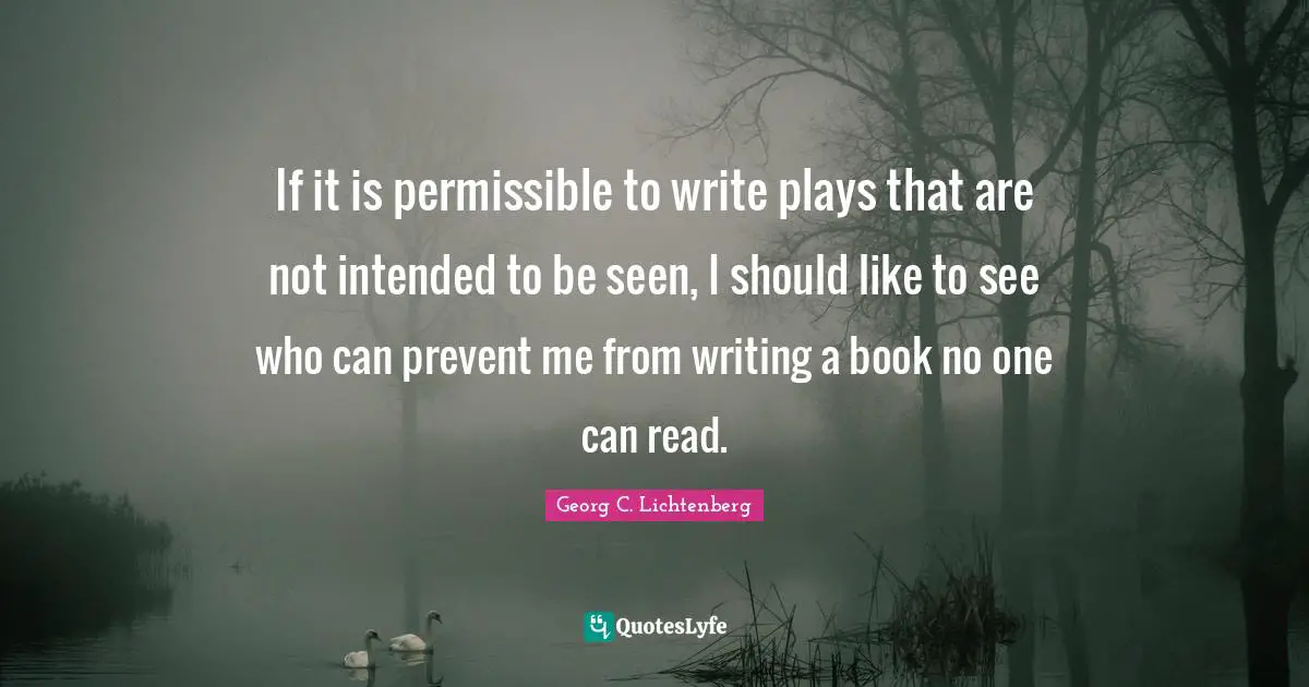 If it is permissible to write plays that are not intended to be seen, I should like to see who can prevent me from writing a book no one can read.