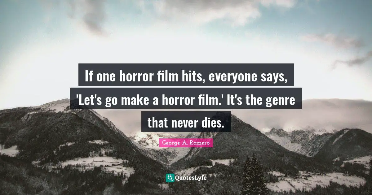 Genre Quotes: "If one horror film hits, everyone says, 'Let's go make a horror film.' It's the genre that never dies."