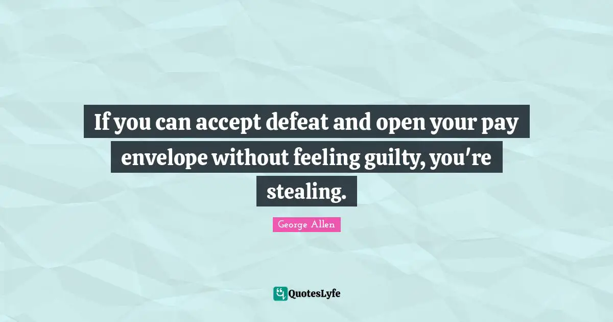 If you can accept defeat and open your pay envelope without feeling guilty, you're stealing.