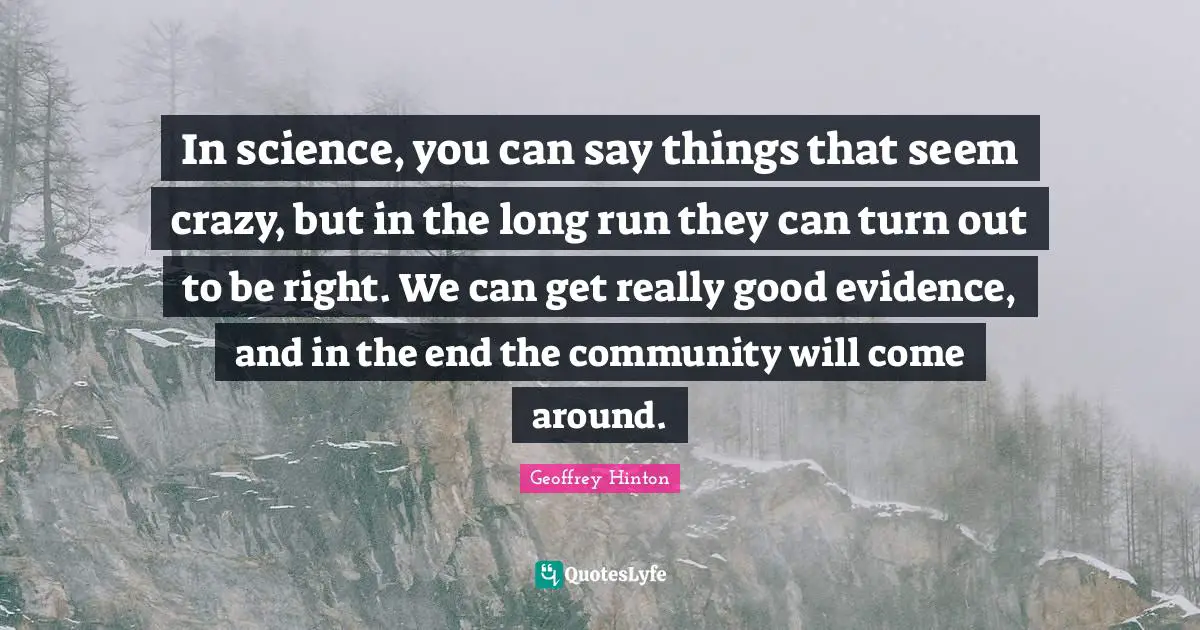 S.E. Hinton Quotes: "In science, you can say things that seem crazy, but in the long run they can turn out to be right. We can get really good evidence, and in the end the community will come around."