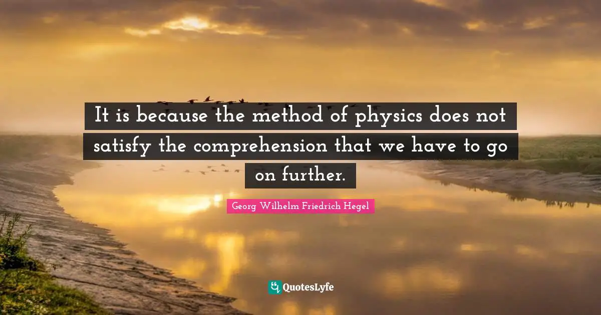 It is because the method of physics does not satisfy the comprehension that we have to go on further.