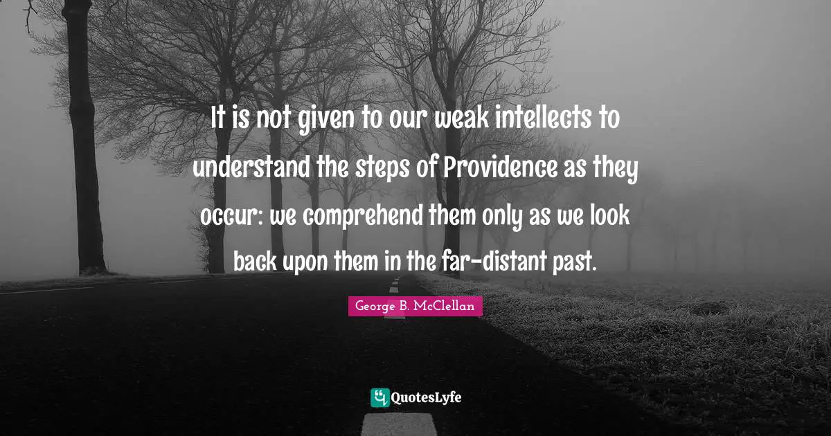 Providence Quotes: "It is not given to our weak intellects to understand the steps of Providence as they occur: we comprehend them only as we look back upon them in the far-distant past."