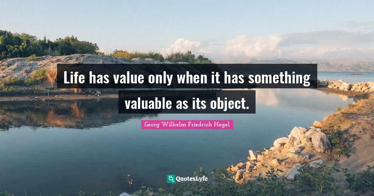 Life has value only when it has something valuable as its object.