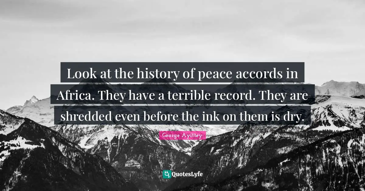 George Ayittey Quotes: "Look at the history of peace accords in Africa. They have a terrible record. They are shredded even before the ink on them is dry."