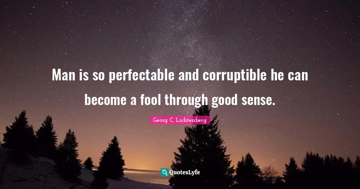 Fools And Foolishness Quotes: "Man is so perfectable and corruptible he can become a fool through good sense."