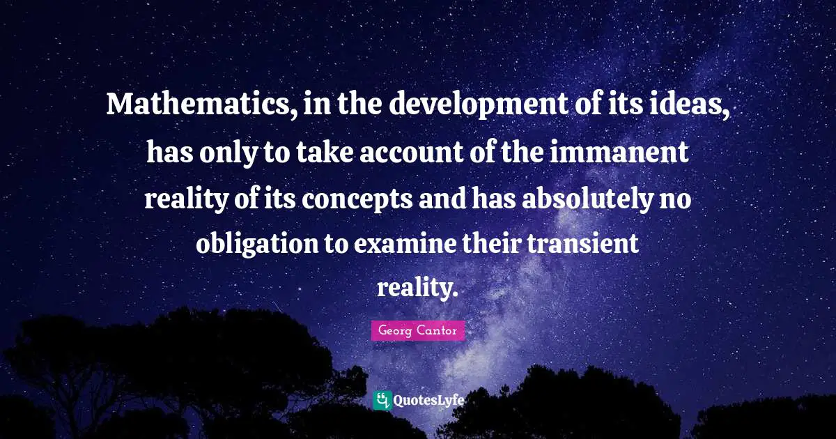Georg Cantor Quotes: "Mathematics, in the development of its ideas, has only to take account of the immanent reality of its concepts and has absolutely no obligation to examine their transient reality."