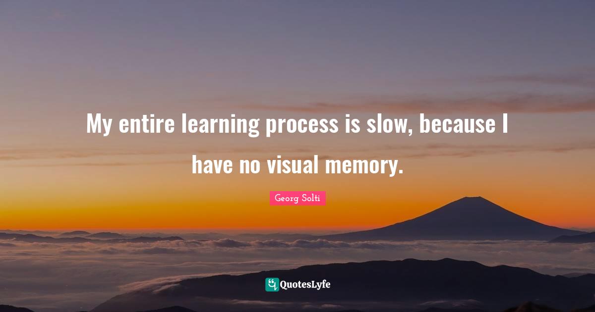 Learning Process Quotes: "My entire learning process is slow, because I have no visual memory."