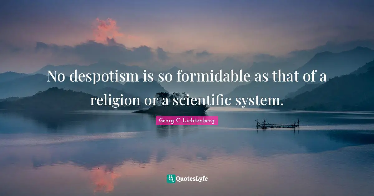 No despotism is so formidable as that of a religion or a scientific system.